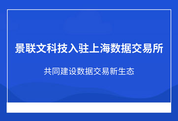 景联文科技入驻上海数据交易所，共同建设数据交易新生态